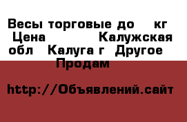 Весы торговые до 31 кг › Цена ­ 2 500 - Калужская обл., Калуга г. Другое » Продам   